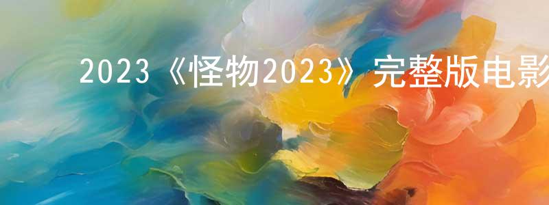 包学斌的动漫综艺大全,2023《怪物2023》完整版电影/在线观看/百度云-美剧天堂
